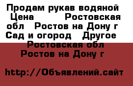 Продам рукав водяной › Цена ­ 130 - Ростовская обл., Ростов-на-Дону г. Сад и огород » Другое   . Ростовская обл.,Ростов-на-Дону г.